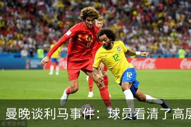 曼晚谈利马事件：球员看清了高层只会空谈，队友间肯定已聊过这些